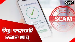 ଚିନ୍ତା ବଢ଼ାଉଛି ଲୋନ ଆପ୍ || Fraud Loan App Headache || DinalipiLive