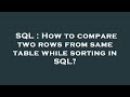 SQL : How to compare two rows from same table while sorting in SQL?
