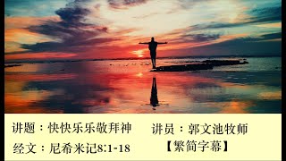 【字幕版】讲题：快快乐乐敬拜神（经文：尼希米记8:1-18）讲员：郭文池牧师｜繁简字幕｜（打开CC字幕）