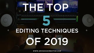 The Top 5 Editing Techniques Of 2019 | Archaius Creative