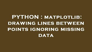 PYTHON : matplotlib: drawing lines between points ignoring missing data