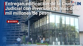 Entregan edificación de la Ciudad Judicial con inversión de más de 4 mil millones de pesos