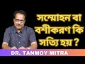 সম্মোহন বা বশীকরণ কি সত্যি হয় ? || DR  TANMOY MITRA