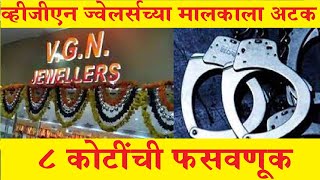 Crime : VGN Jewellers Scam : व्हीजीएन ज्वेलर्सच्या मालकाला अटक | ८ कोटींची फसवणूक | कल्याण