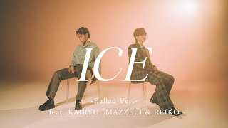 ICE -Ballad Ver.- feat. KAIRYU (MAZZEL) & REIKO -Music -