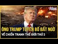 Ông Trump tuyên bố bất ngờ về chiến tranh thế giới thứ 3 bùng nổ | Báo VietNamNet