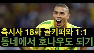 호나우도처럼 골키퍼와 1:1 하기 ㅣ 축시사 시즌 2 ㅣ 18화 골키퍼와 1:1