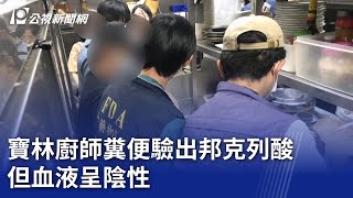 寶林廚師糞便驗出邦克列酸 但血液呈陰性｜20240407 公視晚間新聞