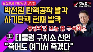 [보수의 심장 강신업 라이브] 박선원 탄핵공작 발각 사기탄핵 헌재 발칵/중앙지법 오늘 중 구속취소/윤 대통령 구치소 선언 \