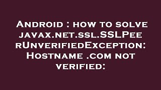 Android : how to solve javax.net.ssl.SSLPeerUnverifiedException: Hostname .com not verified: