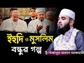 ইহুদি ও মুসলিম বন্ধুর গল্প | Mizanur Rahman azhari | bangla waz, new waz,waz