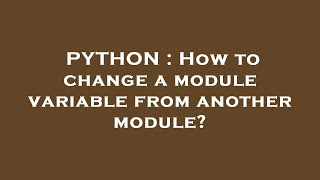 PYTHON : How to change a module variable from another module?