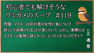 #119　【ウミガメのスープ】　初心者でも解けそうなウミガメのスープ　【水平思考クイズ】　「魚ではなく動物」