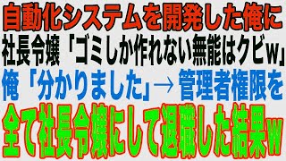 【スカッと】社長令嬢が自動化システムを構築した俺に「ゴミしか作れない高卒底辺はクビ！大企業から引き抜いたエリートを使うわw」その直後、管理者権限を全て社長令嬢にして退職した結果【修羅場】