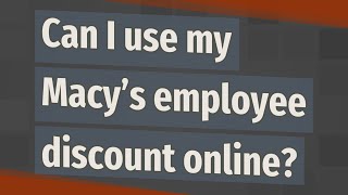 Can I use my Macy’s employee discount online?
