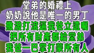 堂弟的婚禮上，奶奶說他是唯一的男丁，撒潑打滾逼我爸立遺囑，把所有財產都給堂弟，我爸一巴掌打蒙所有人！#中老年心語 #深夜讀書 #幸福人生 #花開富貴#深夜淺讀【荷上清風】