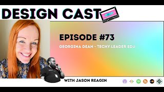 Design Cast - Episode #73 - Georgina Dean - Techy Leader EDU | Design Cast Podcast