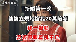 新婚第一晚，婆婆立規矩搶我20萬陪嫁，我一舉動，婆婆傻眼羞愧不已   柒妹有話說