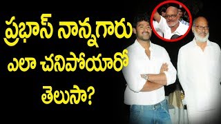 ప్రభాస్ తండ్రి ఎలా చనిపోయాడో తెలుసా? | Latest Unknown Facts About Hero Prabhas Father And Family