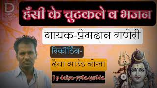 ऐसे चुटकले की हँसी रोक नही पाओगे !! भजन-गायक प्रेमदान  राणेरी!! रिकॉर्डिंग, दैया साउंड नोखा --------