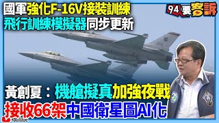 〔字幕〕國軍強化F-16V接裝訓練！飛行訓練模擬器同步更新！黃創夏：機艙擬真加強夜戰！接收66架中國衛星圖AI化【94要客訴】