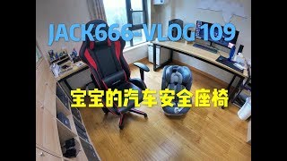 【Jack666 —Vlog109】宝宝的汽车安全座椅—Baby's car seat