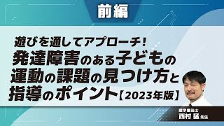 【2023年版】遊びを通してアプローチ！発達障害のある子どもの運動の課題の見つけ方と指導のポイント(西村 猛 先生)