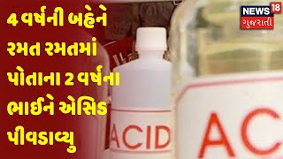 4 વર્ષની બહેને રમત રમતમાં પોતાના 2 વર્ષના ભાઈને એસિડ પીવડાવ્યુ | News18 Gujarati