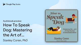 How To Speak Dog: Mastering the Art of… by Stanley Coren, PhD · Audiobook preview