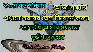 ১৬ মে শনিবার চুপচাপ এখানে সরিষার তেল নিবেদন করুন।সব দুর্ভোগ থেকে মুক্তি পাবেন।Vedic SpiritualHealing