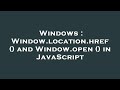 Windows : Window.location.href () and Window.open () in JavaScript