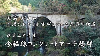 戦前・戦後の二度にわたり未完成となった悲運の鉄道　選奨土木遺産　今福線 コンクリートアーチ橋群