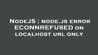 NodeJS : node.js error ECONNREFUSED on localhost url only