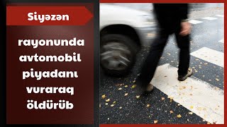 Siyəzən rayonunda avtomobil piyadanı vuraraq öldürüb