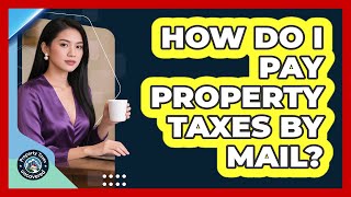 How Do I Pay Property Taxes by Mail?