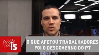 Felipe Moura Brasil: O que afetou trabalhadores foi o desgoverno do PT