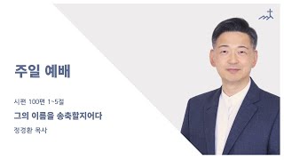 [증산제일교회] 주일 설교(1부) | 시 100:1~5 | 그의 이름을 송축할지어다 | 정경환 목사