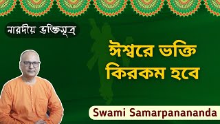 ঈশ্বরে ভক্তি কিরকম হবে | Swami Samarpanananda | Narada Bhakti Sutras