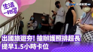 《生活一把罩》出國旅遊夯! 搶辦護照排超長 提早1.5小時卡位