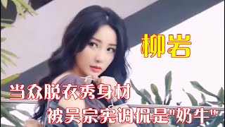 柳岩：当众脱衣秀身材，被吴宗宪调侃是”奶牛“