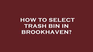 How to select trash bin in brookhaven?