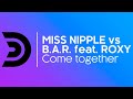 MISS NIPPLE vs B.A.R. feat. ROXY - Come together (Nicola Fasano & Dual Beat remix) [Official]