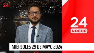 24 Noche - Miércoles 29 de mayo 2024 | 24 Horas TVN Chile