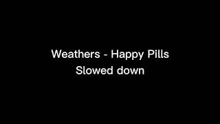 Weathers Happy Pills Slowed down