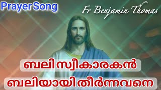 Prayer Song | Fr Benjamin Thomas | ബലി സ്വീകാരകൻ ബലിയായി തീർന്നവനെ