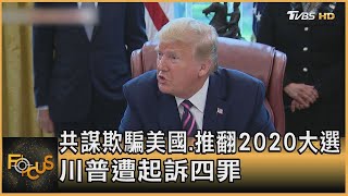 共謀欺騙美國.推翻2020大選 川普遭起訴四罪｜方念華｜FOCUS全球新聞 20230802