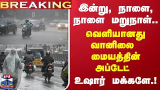 #BREAKING || இன்று, நாளை, நாளை மறுநாள்...வெளியானது வானிலை மையத்தின் அப்டேட் - உஷார் மக்களே..!