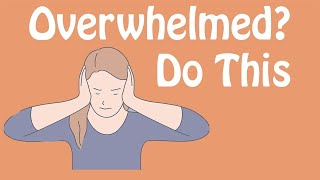 Overwhelmed? Do This! An Antidote to Feeling Overwhelmed