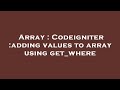 Array : Codeigniter :adding values to array using get_where