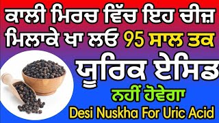 ਕਾਲੀ ਮਿਰਚ ਚ ਇਹ ਚੀਜ਼ ਮਿਲਾਕੇ ਖਾ ਲਵੋ 95 ਸਾਲ ਤਕ ਯੁਰਿਕ ਐਸਿਡ ਨਹੀਂ ਹੋਵੇਗਾ desi nuskha for uric acid